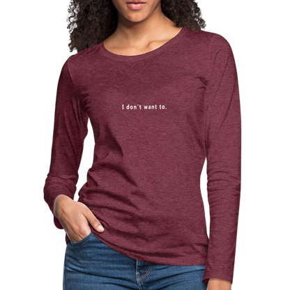 "I don't want to." -  Women's Long Sleeve T-Shirt - heather burgundy