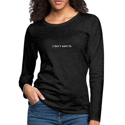 "I don't want to." -  Women's Long Sleeve T-Shirt - charcoal grey