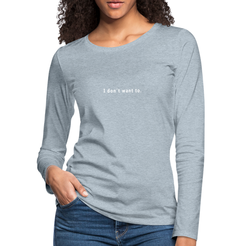 "I don't want to." -  Women's Long Sleeve T-Shirt - heather ice blue