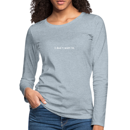 "I don't want to." -  Women's Long Sleeve T-Shirt - heather ice blue