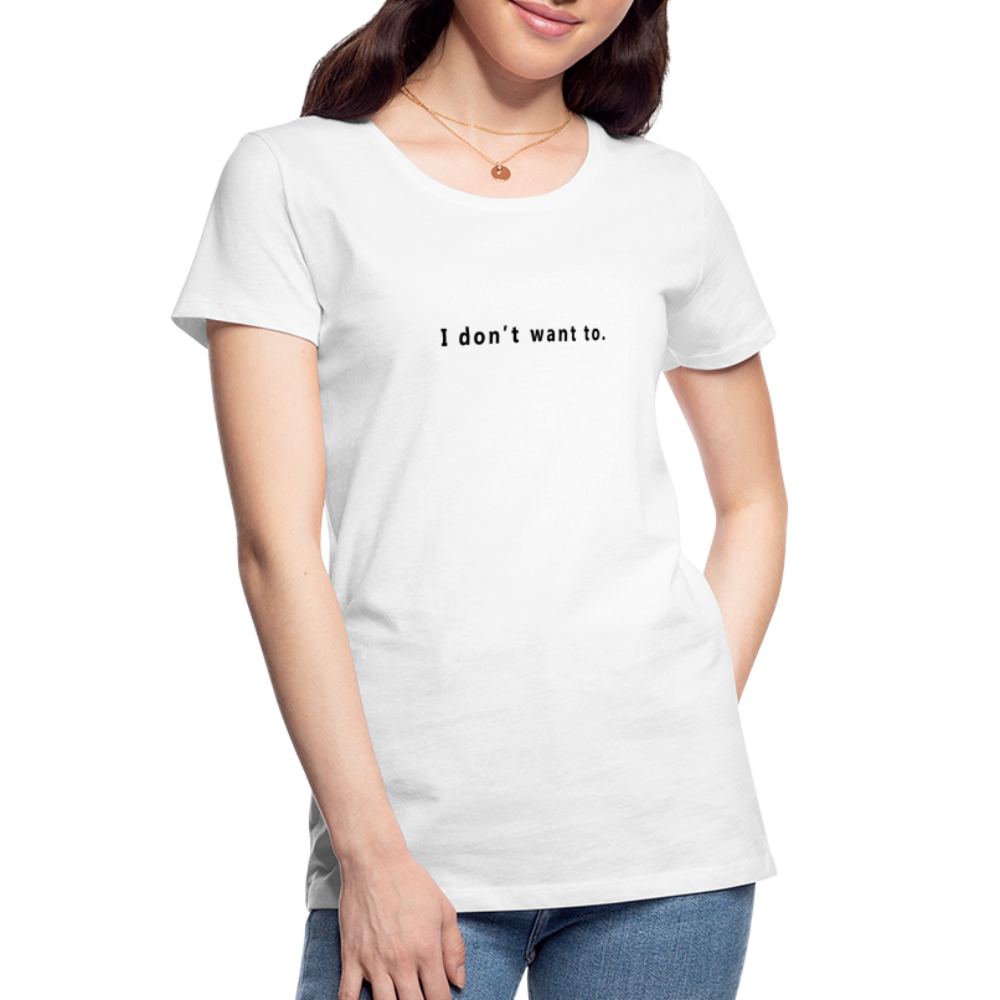 I don't want to. - Women's T-Shirt - Responsibly Sourced