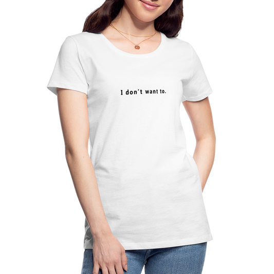 I don't want to. - Women's T-Shirt - Responsibly Sourced