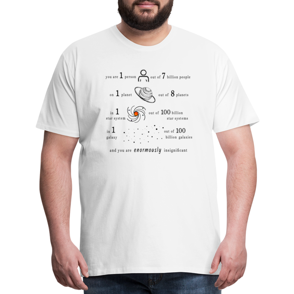 Insignificant - Unisex T-Shirt - white - “You are 1 person out of 7 billion people On 1 planet out of 8 planets In 1 star system out of 100 billion star systems In 1 galaxy out of 100 billion galaxies and you are enormously insignificant”