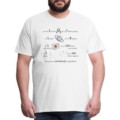 Insignificant - Unisex T-Shirt - white - “You are 1 person out of 7 billion people On 1 planet out of 8 planets In 1 star system out of 100 billion star systems In 1 galaxy out of 100 billion galaxies and you are enormously insignificant”