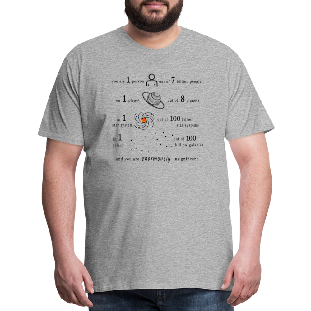 Insignificant - Unisex T-Shirt - heather grey - “You are 1 person out of 7 billion people On 1 planet out of 8 planets In 1 star system out of 100 billion star systems In 1 galaxy out of 100 billion galaxies and you are enormously insignificant”