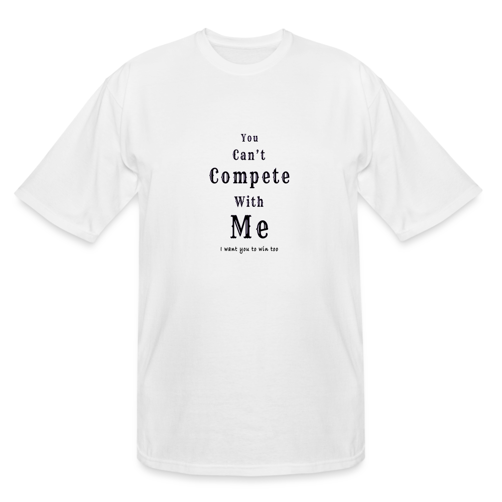 "You can't compete with me. I want you to win too." - White Tall T-shirt